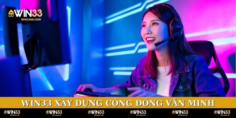 WIN33 xây dựng cộng đồng văn minh, an toàn